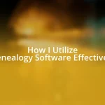 How I Utilize Genealogy Software Effectively