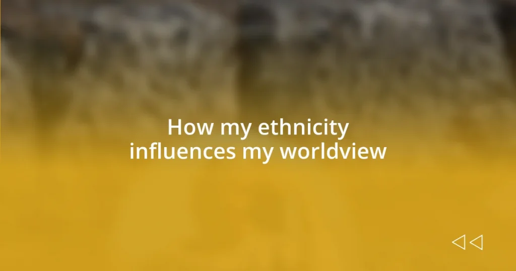 How my ethnicity influences my worldview