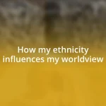 How my ethnicity influences my worldview