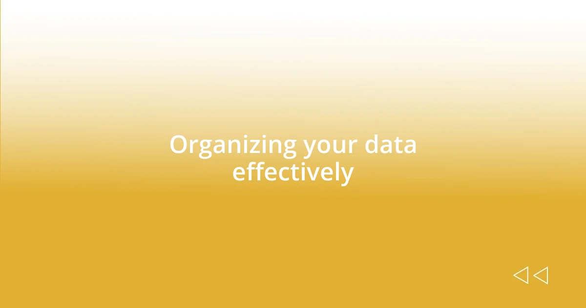 Organizing your data effectively