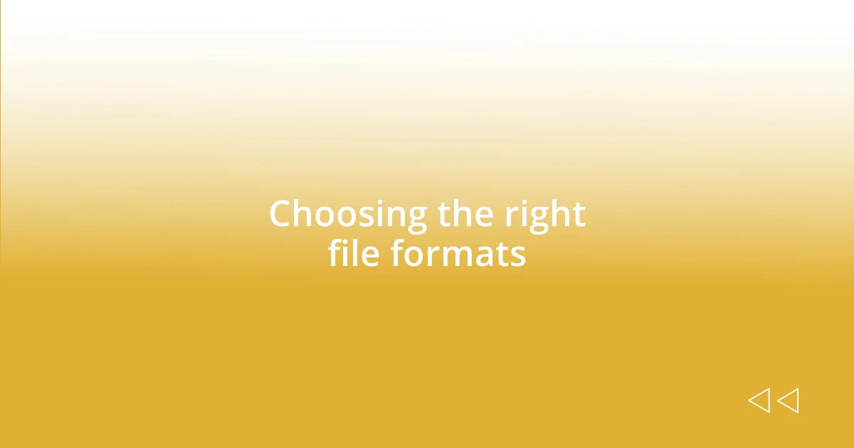 Choosing the right file formats