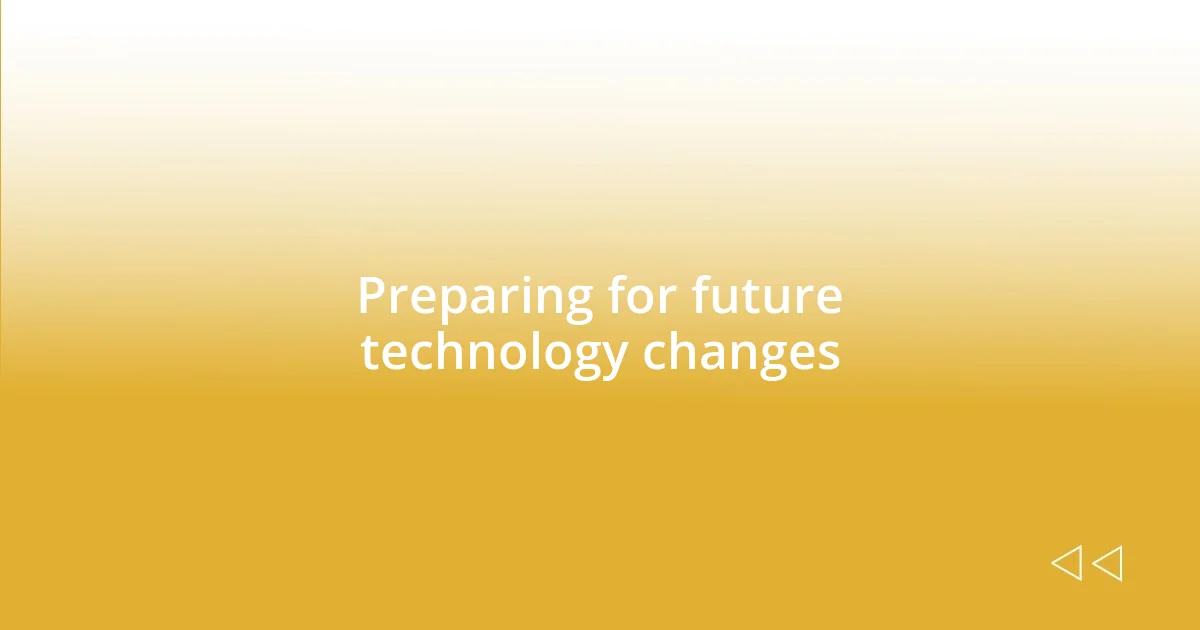 Preparing for future technology changes