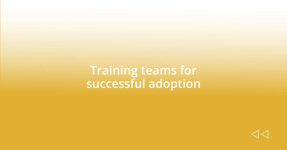 Training teams for successful adoption