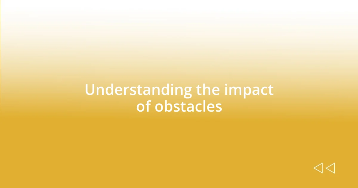 Understanding the impact of obstacles