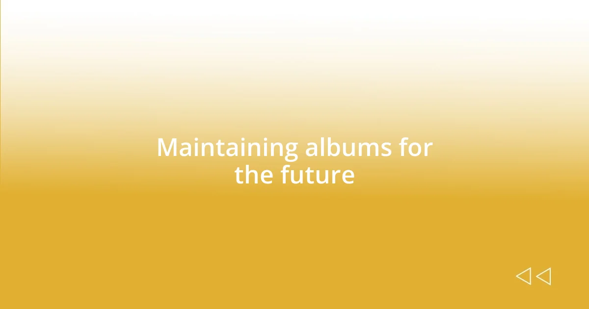 Maintaining albums for the future