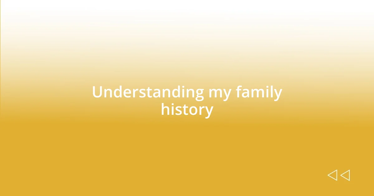 Understanding my family history