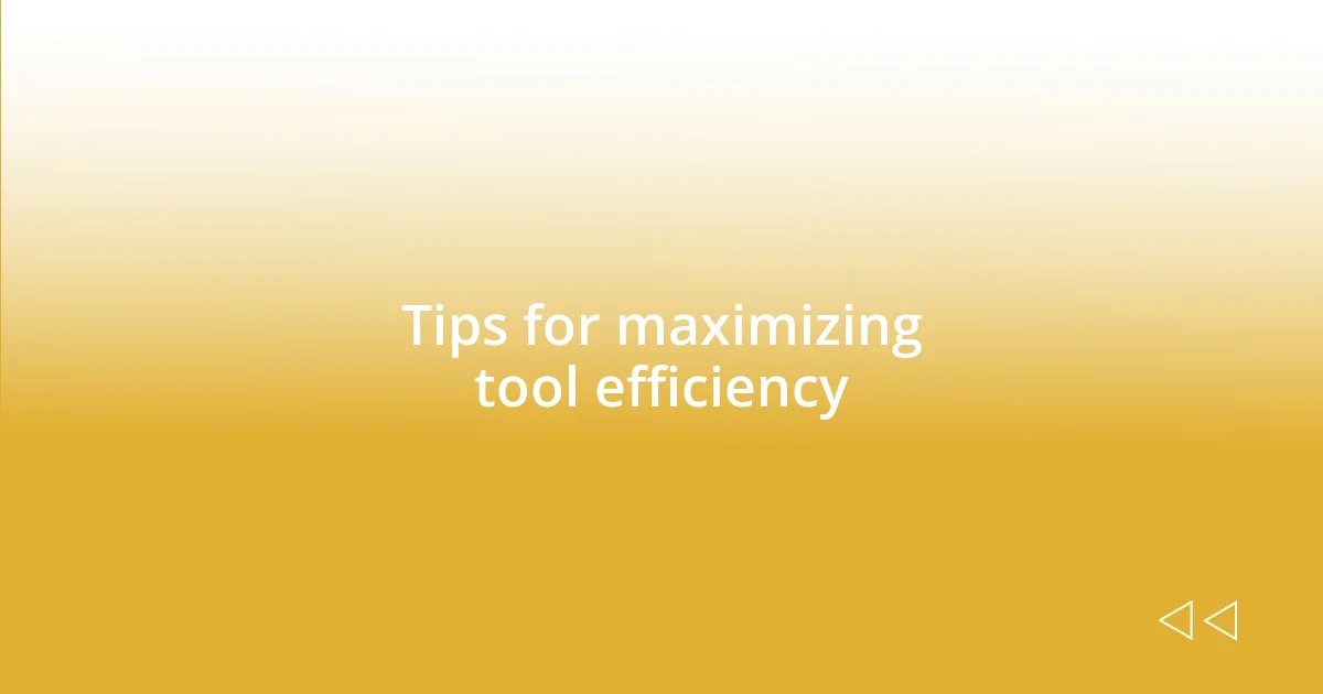 Tips for maximizing tool efficiency