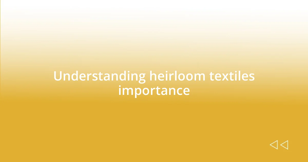 Understanding heirloom textiles importance