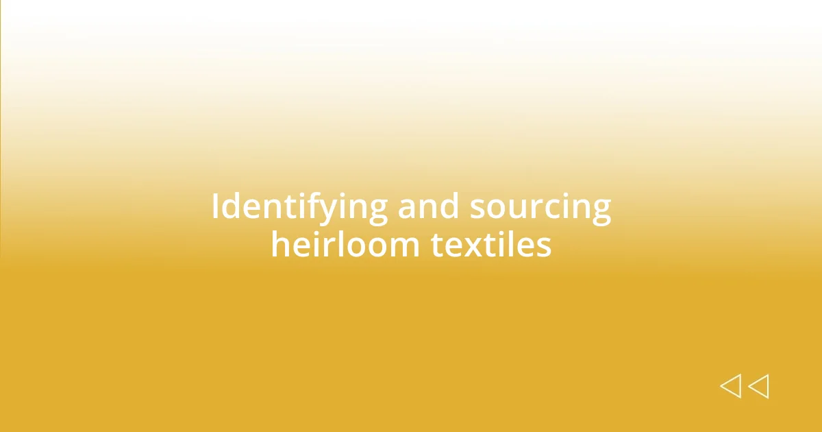 Identifying and sourcing heirloom textiles