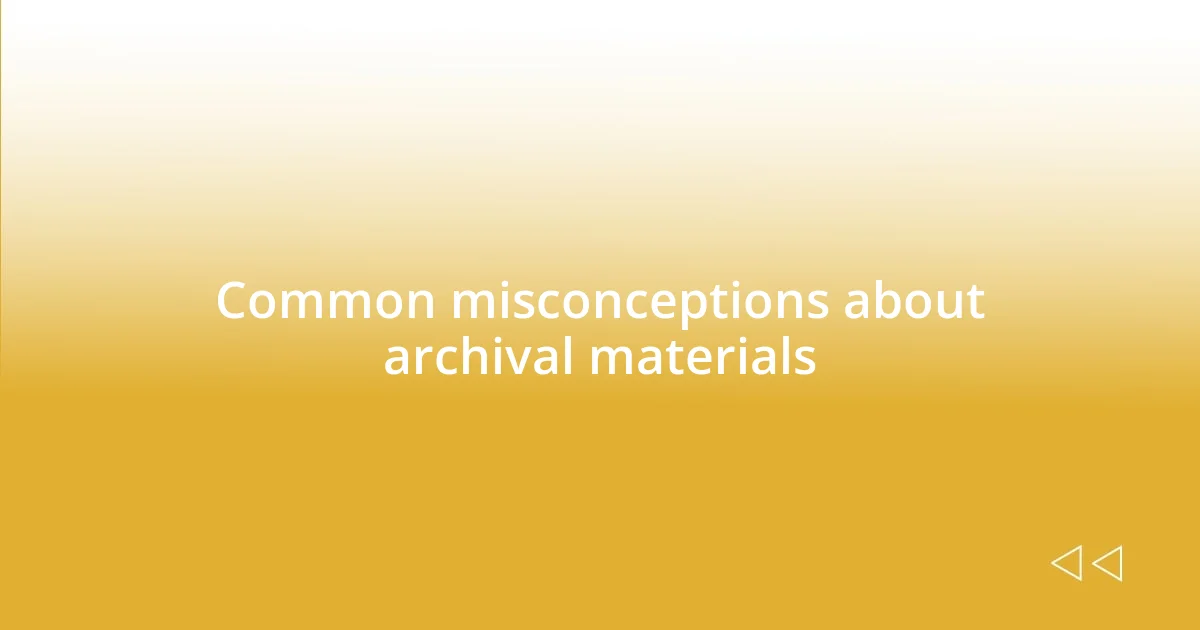 Common misconceptions about archival materials