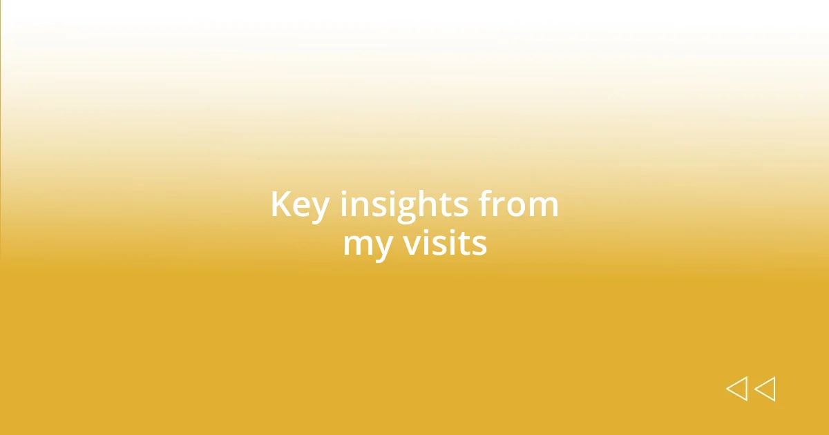 Key insights from my visits