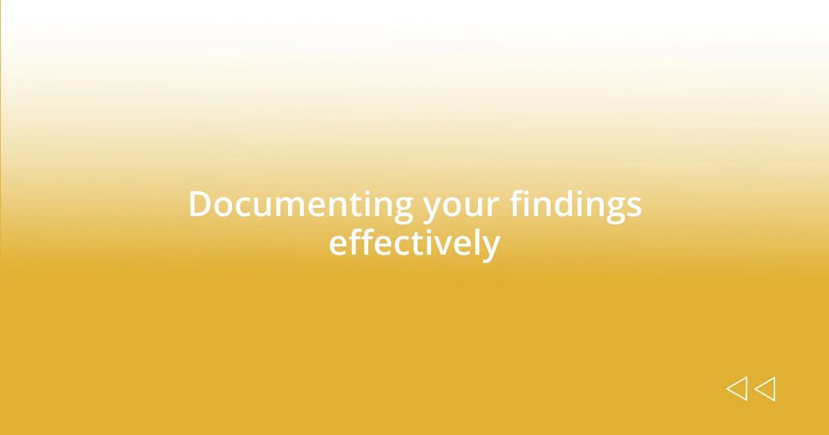 Documenting your findings effectively